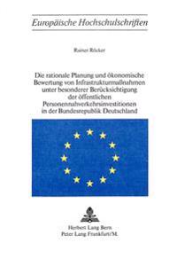 Die Rationale Planung Und Oekonomische Bewertung Von Infrastrukturmassnahmen Unter Besonderer Beruecksichtigung Der Oeffentlichen Personennahverkehrsinvestitionen in Der Bundesrepublik Deutschland