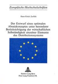 Der Entwurf Eines Optimalen Absatzkonzeptes Unter Besonderer Beruecksichtigung Der Wirtschaftlichen Selbstaendigkeit Einzelner Elemente Des Distributionssystems