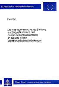 Die Marktbeherrschende Stellung ALS Eingreifkriterium Der Zusammenschlusskontrolle Im Gesetz Gegen Wettbewerbsbeschraenkungen