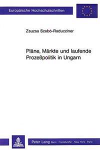 Plaene, Maerkte Und Laufende Prozesspolitik in Ungarn