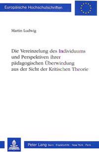 Die Vereinzelung Des Individuums Und Perspektiven Ihrer Paedagogischen Ueberwindung Aus Der Sicht Der Kritischen Theorie
