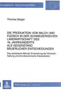 Die Produktion Von Milch Und Fleisch in Der Schweizerischen Landwirtschaft Des 19. Jahrhunderts ALS Gegenstand Baeuerlicher Entscheidungen