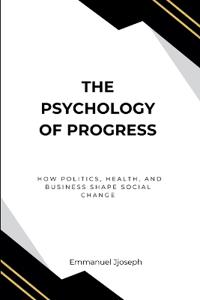 The Psychology of Progress, How Politics, Health, and Business Shape Social Change