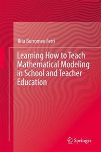 Learning How to Teach Mathematical Modeling in School and Teacher Education
