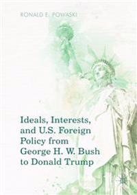 Ideals, Interests, and U.S. Foreign Policy from George H. W. Bush to Donald Trump