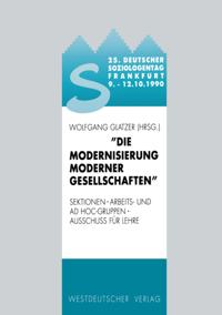25. Deutscher Soziologentag 1990. Die Modernisierung moderner Gesellschaften