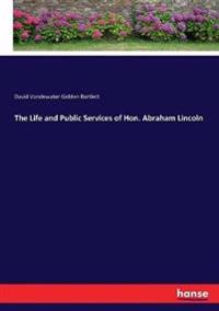 The Life and Public Services of Hon. Abraham Lincoln