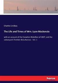 The Life and Times of Wm. Lyon Mackenzie
