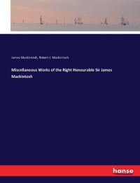 Miscellaneous Works of the Right Honourable Sir James Mackintosh