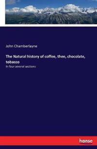 The Natural history of coffee, thee, chocolate, tobacco