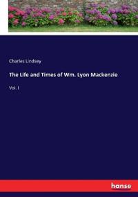 The Life and Times of Wm. Lyon Mackenzie
