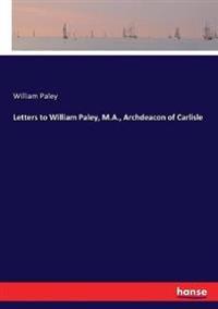 Letters to William Paley, M.A., Archdeacon of Carlisle