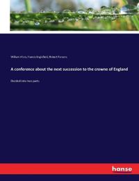 A conference about the next succession to the crowne of England