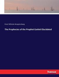 The Prophecies of the Prophet Ezekiel Elucidated