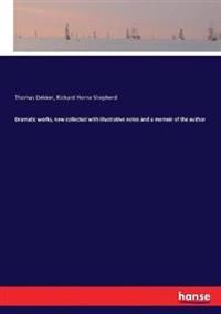 Dramatic works, now collected with illustrative notes and a memoir of the author