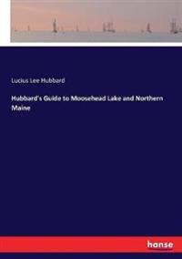 Hubbard's Guide to Moosehead Lake and Northern Maine