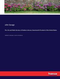 The Life and Public Services of Andrew Johnson, Seventeenth President of the United States