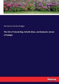 The Life of Yakoob Beg; Athalik Ghazi, and Badaulet; Ameer of Kashgar