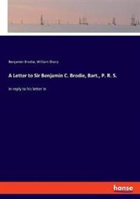 A Letter to Sir Benjamin C. Brodie, Bart., P. R. S.