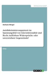 Antidiskriminierungspraxis im Spannungsfeld von Intersektionalität und Recht. Auflösbare Widersprüche oder unvereinbare Gegenstände?