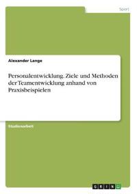 Personalentwicklung. Ziele und Methoden der Teamentwicklung anhand von Praxisbeispielen