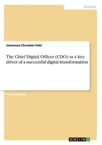 The Chief Digital Officer (CDO) as a key driver of a successful digital transformation