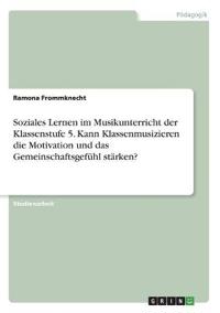 Soziales Lernen im Musikunterricht der Klassenstufe 5. Kann Klassenmusizieren die Motivation und das Gemeinschaftsgefühl stärken?