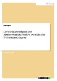 Der Methodenstreit in der Betriebswirtschaftslehre. Die Sicht der Wissenschaftstheorie