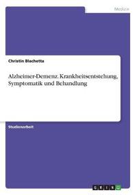 Alzheimer-Demenz. Krankheitsentstehung, Symptomatik und Behandlung