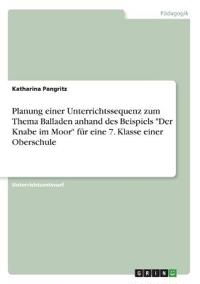 Planung einer Unterrichtssequenz zum Thema Balladen anhand des Beispiels "Der Knabe im Moor" für eine 7. Klasse einer Oberschule