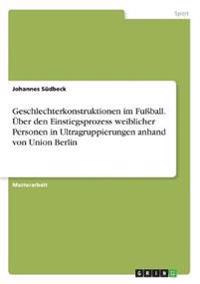 Geschlechterkonstruktionen im Fußball. Über den Einstiegsprozess weiblicher Personen in Ultragruppierungen anhand von Union Berlin
