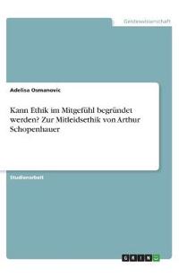 Kann Ethik im Mitgefühl begründet werden? Zur Mitleidsethik von Arthur Schopenhauer