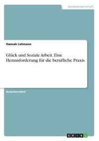 Glück und Soziale Arbeit. Eine Herausforderung für die berufliche Praxis
