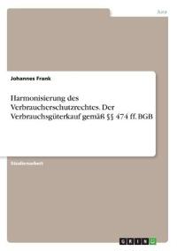 Harmonisierung des Verbraucherschutzrechtes. Der Verbrauchsgüterkauf gemäß §§ 474 ff. BGB