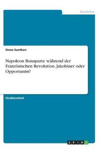 Napoleon Bonaparte während der Französischen Revolution. Jakobiner oder Opportunist?