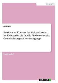 Brasilien im Kontext der Welternährung. Ist Südamerika die Quelle für die weltweite Grundnahrungsmittelversorgung?