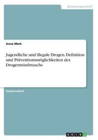 Jugendliche und illegale Drogen. Definition und Präventionsmöglichkeiten des Drogenmissbrauchs