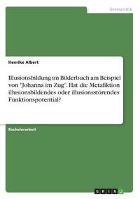 Illusionsbildung im Bilderbuch am Beispiel von "Johanna im Zug". Hat die Metafiktion illusionsbildendes oder illusionsstörendes Funktionspotential?