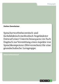 Spracherwerbstheoretisch und fachdidaktisch-methodisch begründeter Entwurf einer Unterrichtssequenz im Fach Englisch zur Vermittlung eines Aspekts von Sprachkompetenz (Hörverstehen) für eine grundschulische Lerngruppe