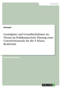Grundgüter und Grundbedürfnisse als Thema im Politikunterricht. Planung einer Unterrichtsstunde für die 5. Klasse, Realschule