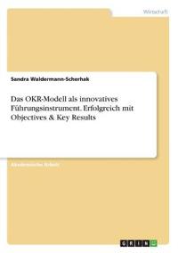 Das OKR-Modell als innovatives Führungsinstrument. Erfolgreich mit Objectives & Key Results