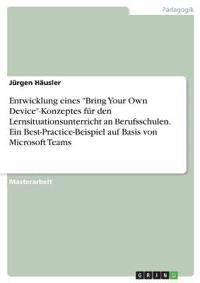 Entwicklung eines "Bring Your Own Device"-Konzeptes für den Lernsituationsunterricht an Berufsschulen. Ein Best-Practice-Beispiel auf Basis von Microsoft Teams