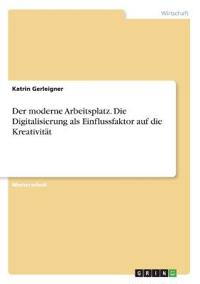 Der moderne Arbeitsplatz. Die Digitalisierung als Einflussfaktor auf die Kreativität