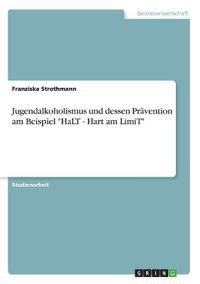 Jugendalkoholismus und dessen Prävention am Beispiel "HaLT - Hart am LimiT"