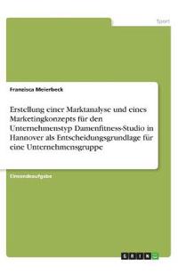 Erstellung einer Marktanalyse und eines Marketingkonzepts für den Unternehmenstyp Damenfitness-Studio in Hannover als Entscheidungsgrundlage für eine Unternehmensgruppe