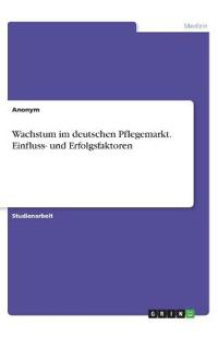 Wachstum im deutschen Pflegemarkt. Einfluss- und Erfolgsfaktoren