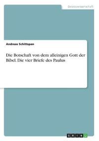 Die Botschaft von dem alleinigen Gott der Bibel. Die vier Briefe des Paulus