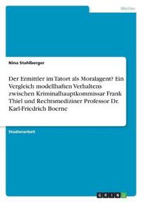 Der Ermittler im Tatort als Moralagent? Ein Vergleich modellhaften Verhaltens zwischen Kriminalhauptkommissar Frank Thiel und Rechtsmediziner Professor Dr. Karl-Friedrich Boerne