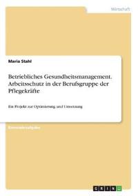 Betriebliches Gesundheitsmanagement. Arbeitsschutz in der Berufsgruppe der Pflegekräfte