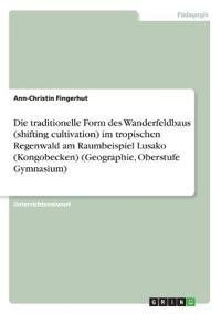 Die traditionelle Form des Wanderfeldbaus (shifting cultivation) im tropischen Regenwald am  Raumbeispiel Lusako (Kongobecken) (Geographie, Oberstufe Gymnasium)